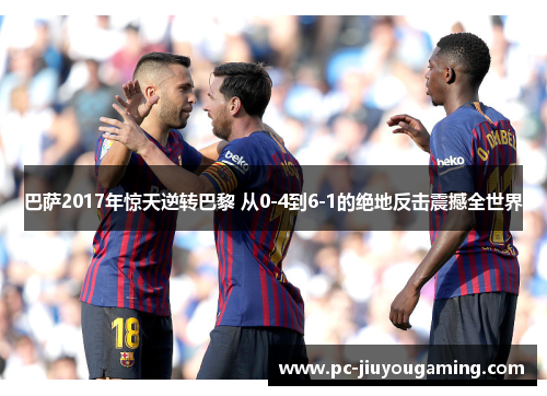 巴萨2017年惊天逆转巴黎 从0-4到6-1的绝地反击震撼全世界