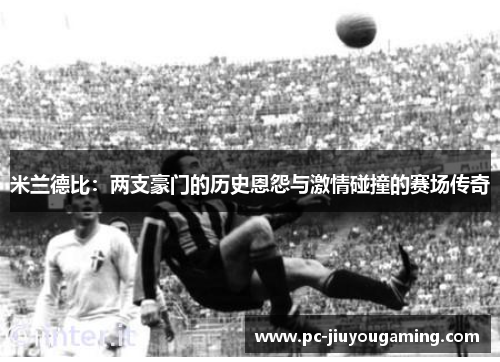 米兰德比：两支豪门的历史恩怨与激情碰撞的赛场传奇
