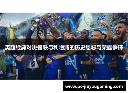 英超经典对决曼联与利物浦的历史恩怨与荣耀争锋