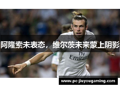 阿隆索未表态，维尔茨未来蒙上阴影