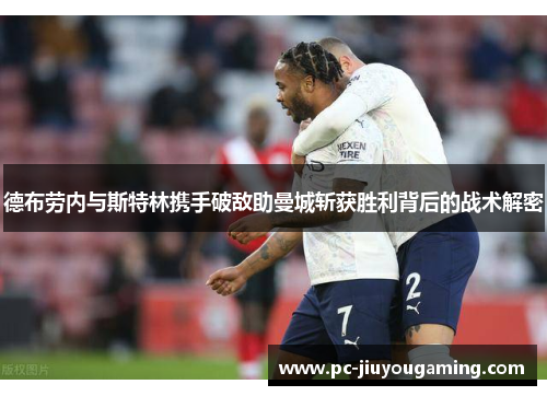 德布劳内与斯特林携手破敌助曼城斩获胜利背后的战术解密