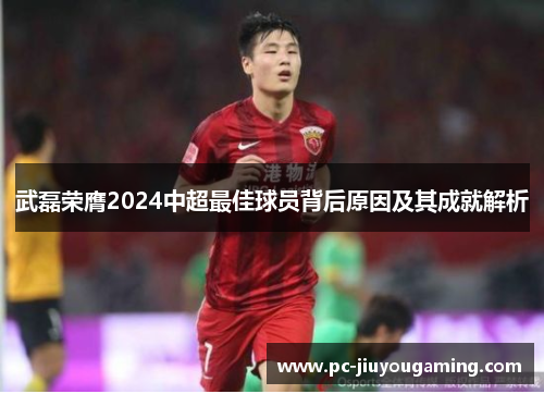 武磊荣膺2024中超最佳球员背后原因及其成就解析