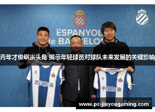 青年才俊崭露头角 揭示年轻球员对球队未来发展的关键影响