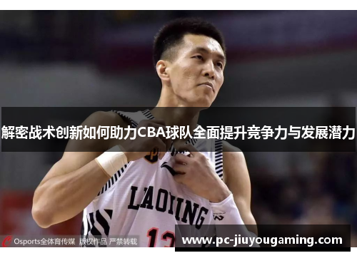 解密战术创新如何助力CBA球队全面提升竞争力与发展潜力