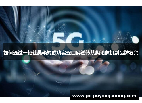 如何通过一招让吴艳妮成功实现口碑逆转从舆论危机到品牌复兴