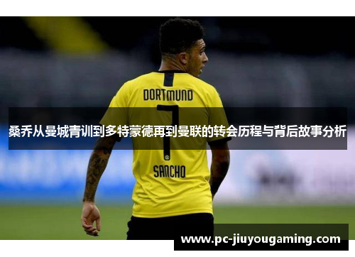 桑乔从曼城青训到多特蒙德再到曼联的转会历程与背后故事分析