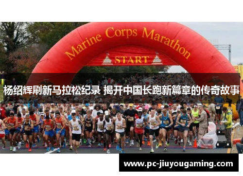 杨绍辉刷新马拉松纪录 揭开中国长跑新篇章的传奇故事