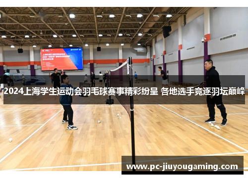 2024上海学生运动会羽毛球赛事精彩纷呈 各地选手竞逐羽坛巅峰