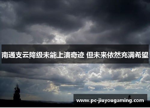 南通支云降级未能上演奇迹 但未来依然充满希望