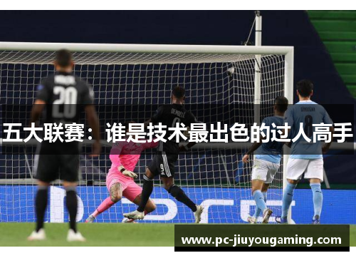 五大联赛：谁是技术最出色的过人高手