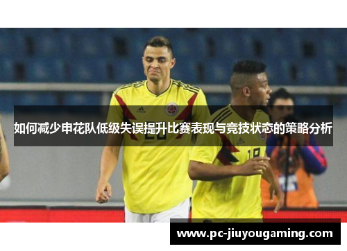 如何减少申花队低级失误提升比赛表现与竞技状态的策略分析