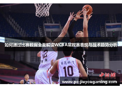 如何通过比赛数据全面解读WCBA常规赛表现与战术趋势分析