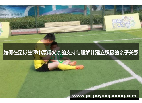 如何在足球生涯中赢得父亲的支持与理解并建立积极的亲子关系