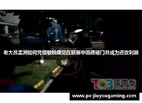 老大吕孟洲如何凭借敏锐嗅觉在联赛中迅速破门并成为进攻利器