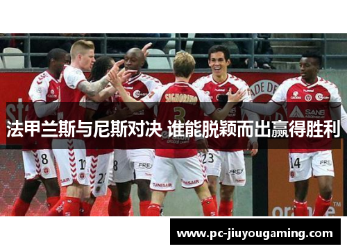 法甲兰斯与尼斯对决 谁能脱颖而出赢得胜利