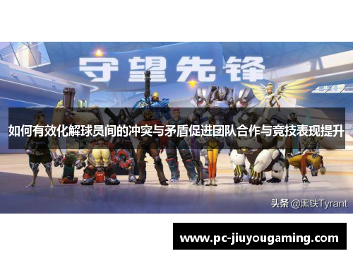 如何有效化解球员间的冲突与矛盾促进团队合作与竞技表现提升