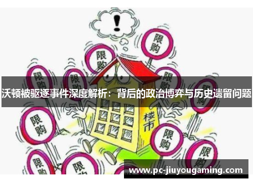 沃顿被驱逐事件深度解析：背后的政治博弈与历史遗留问题