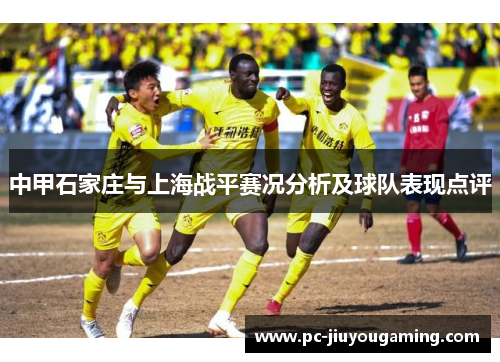 中甲石家庄与上海战平赛况分析及球队表现点评