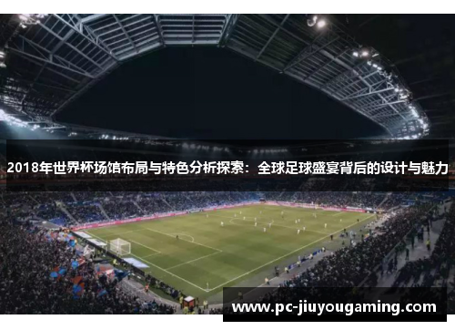 2018年世界杯场馆布局与特色分析探索：全球足球盛宴背后的设计与魅力