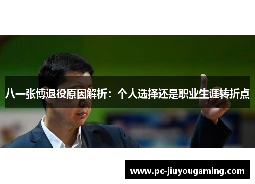 八一张博退役原因解析：个人选择还是职业生涯转折点