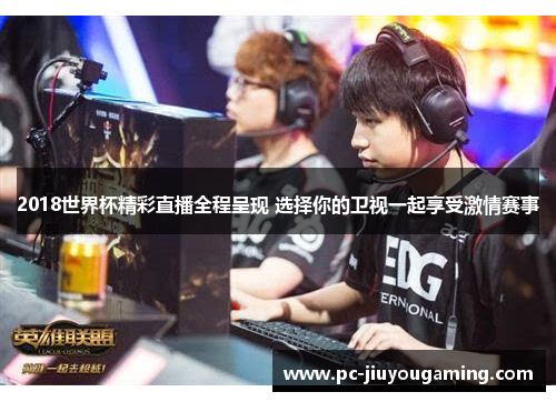 2018世界杯精彩直播全程呈现 选择你的卫视一起享受激情赛事