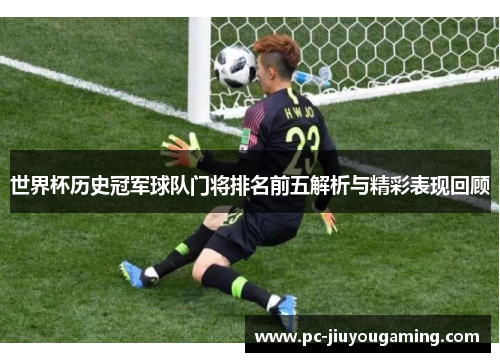 世界杯历史冠军球队门将排名前五解析与精彩表现回顾