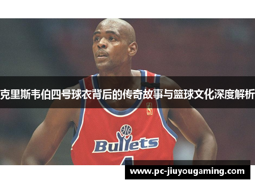 克里斯韦伯四号球衣背后的传奇故事与篮球文化深度解析