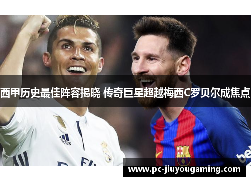 西甲历史最佳阵容揭晓 传奇巨星超越梅西C罗贝尔成焦点